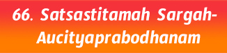 66.Satsastitamah Sargah- aucityaprabodhanam